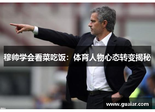 穆帅学会看菜吃饭：体育人物心态转变揭秘