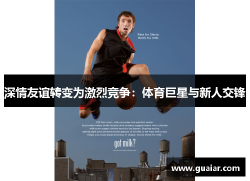 深情友谊转变为激烈竞争：体育巨星与新人交锋