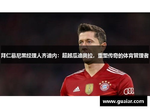 拜仁慕尼黑经理人齐迪内：超越瓜迪奥拉，重塑传奇的体育管理者